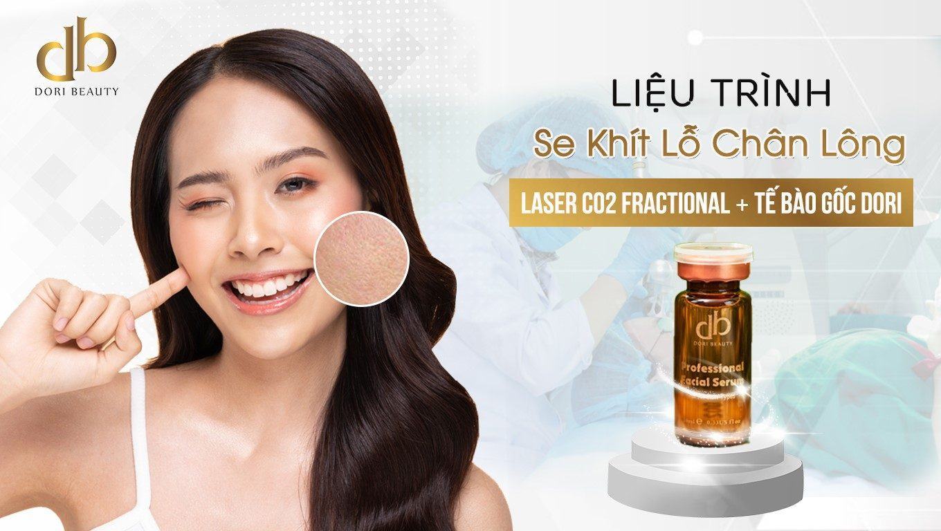 LIỆU TRÌNH SE KHÍT LỖ CHÂN LÔNG LASER CO2 FRACTIONAL VỚI TẾ BÀO GỐC DORI