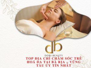 Top Địa Chỉ Chăm Sóc Trẻ Hoá Da Tại Bà Rịa – Vũng Tàu Uy Tín Nhất